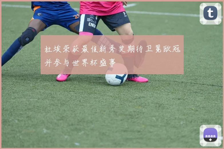 杜埃荣获最佳新秀奖期待卫冕欧冠并参与世界杯盛事
