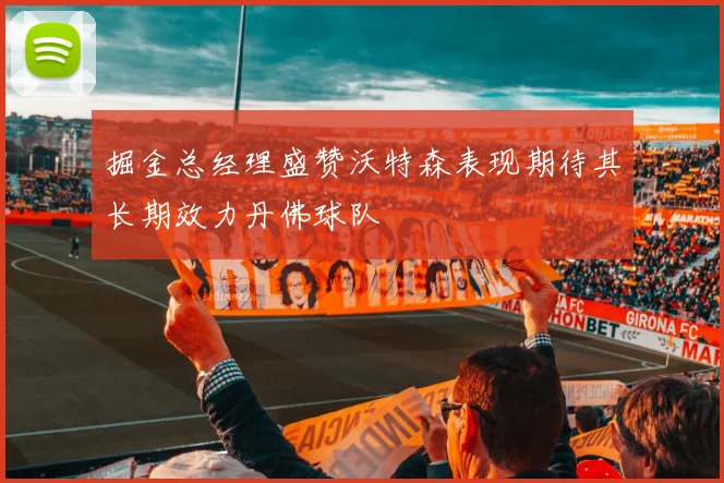 掘金总经理盛赞沃特森表现期待其长期效力丹佛球队