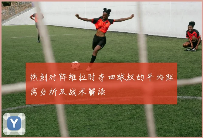 热刺对阵维拉时夺回球权的平均距离分析及战术解读