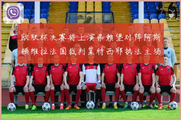 欧联杯决赛将上演弗赖堡对阵阿斯顿维拉法国裁判莱特西耶执法主场比赛