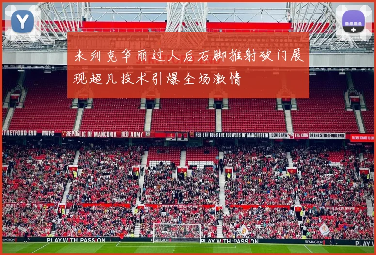 米利克华丽过人后右脚推射破门展现超凡技术引爆全场激情